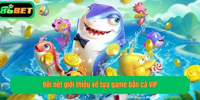 Đôi nét giới thiệu về tựa game bắn cá VIP