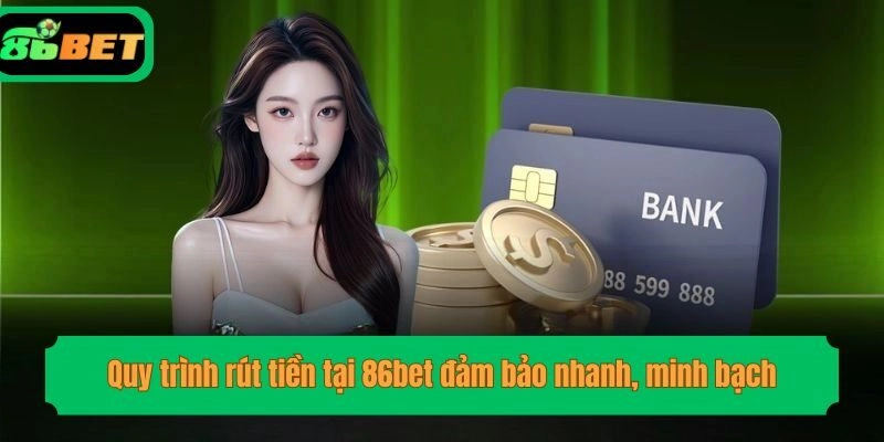 Quy trình rút tiền tại 86bet đảm bảo nhanh, minh bạch