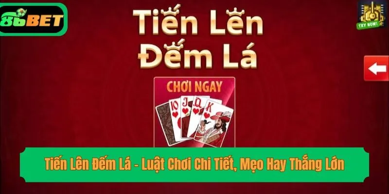 Tiến Lên Đếm Lá – Luật Chơi Chi Tiết, Mẹo Hay Thắng Lớn