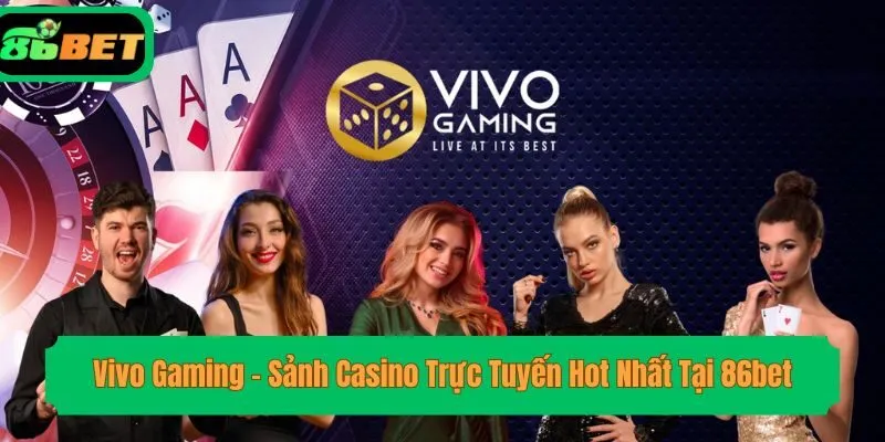 Vivo Gaming – Sảnh Casino Trực Tuyến Hot Nhất Tại 86bet